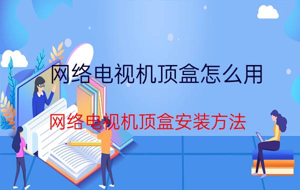 网络电视机顶盒怎么用 网络电视机顶盒安装方法